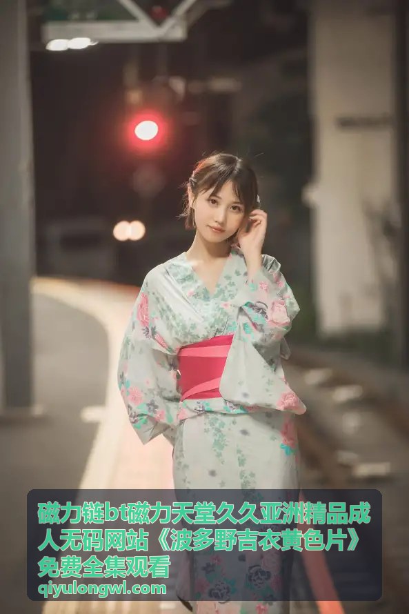 波多野吉衣番外磁力链合集 - 磁力链BT磁力天堂久久亚洲精品成人无码